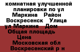 1-комнатная улучшенной планировки по ул.Маркина › Район ­ Воскресенск › Улица ­ ул.Маркина › Дом ­ 17 › Общая площадь ­ 34 › Цена ­ 1 700 000 - Московская обл., Воскресенский р-н, Воскресенск г. Недвижимость » Квартиры продажа   